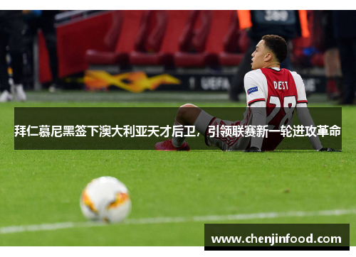 拜仁慕尼黑签下澳大利亚天才后卫，引领联赛新一轮进攻革命